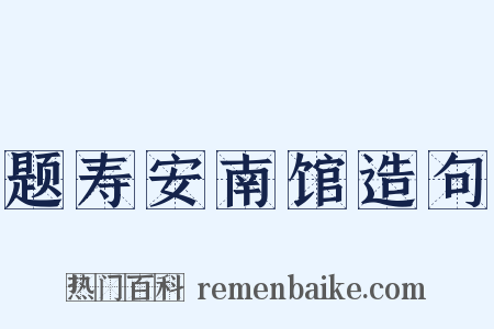 题寿安南馆造句是什么意思的图片